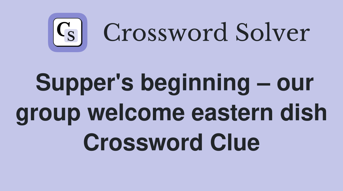 Supper's beginning our group eastern dish Crossword Clue
